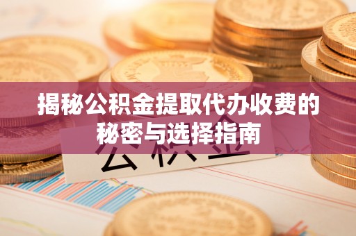 彭州揭秘公积金提取代办收费的秘密与选择指南