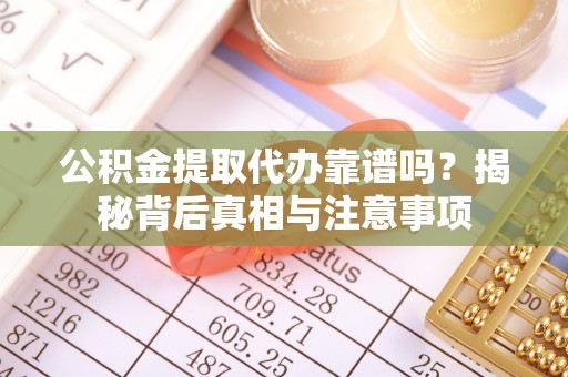 彭州公积金提取代办靠谱吗？揭秘背后真相与注意事项