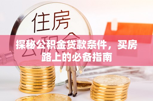 彭州探秘公积金贷款条件，买房路上的必备指南