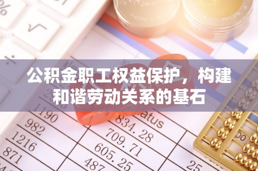 彭州公积金职工权益保护，构建和谐劳动关系的基石