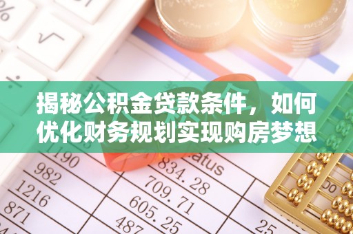 彭州揭秘公积金贷款条件，如何优化财务规划实现购房梦想
