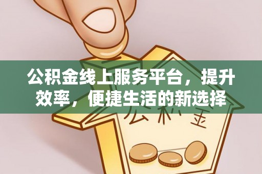 彭州公积金线上服务平台，提升效率，便捷生活的新选择