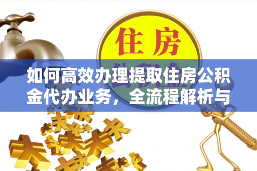 彭州如何高效办理提取住房公积金代办业务，全流程解析与实用建议