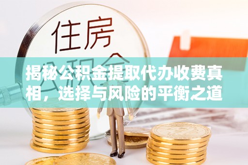 彭州揭秘公积金提取代办收费真相，选择与风险的平衡之道