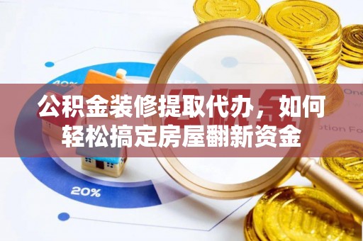 彭州公积金装修提取代办，如何轻松搞定房屋翻新资金