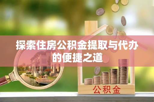 彭州探索住房公积金提取与代办的便捷之道
