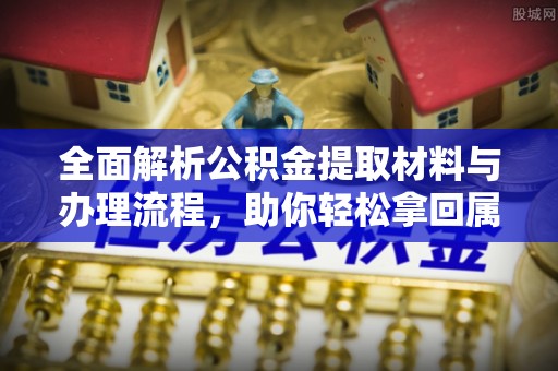 彭州全面解析公积金提取材料与办理流程，助你轻松拿回属于自己的钱