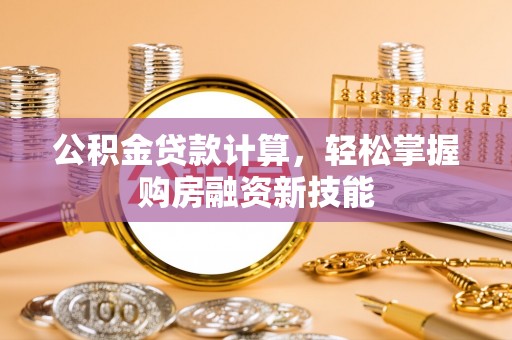 彭州公积金贷款计算，轻松掌握购房融资新技能