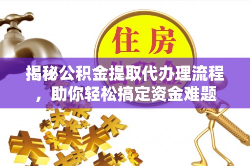 彭州揭秘公积金提取代办理流程，助你轻松搞定资金难题