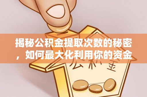 彭州揭秘公积金提取次数的秘密，如何最大化利用你的资金