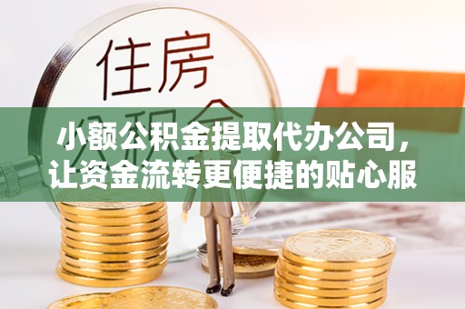 彭州小额公积金提取代办公司，让资金流转更便捷的贴心服务