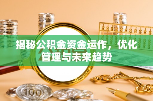 彭州揭秘公积金资金运作，优化管理与未来趋势