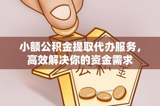 彭州小额公积金提取代办服务，高效解决你的资金需求
