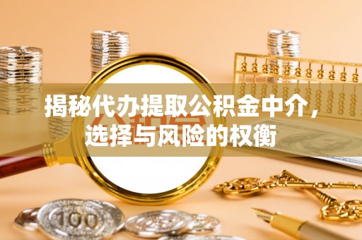 彭州揭秘代办提取公积金中介，选择与风险的权衡