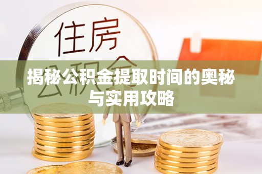 彭州揭秘公积金提取时间的奥秘与实用攻略