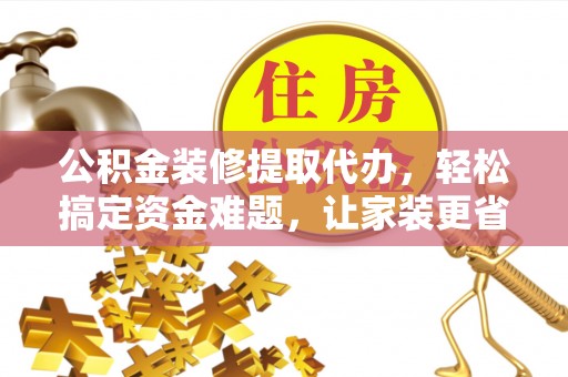 彭州公积金装修提取代办，轻松搞定资金难题，让家装更省心