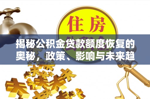 彭州揭秘公积金贷款额度恢复的奥秘，政策、影响与未来趋势