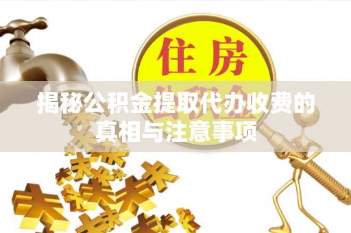 彭州揭秘公积金提取代办收费的真相与注意事项