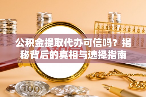 彭州公积金提取代办可信吗？揭秘背后的真相与选择指南