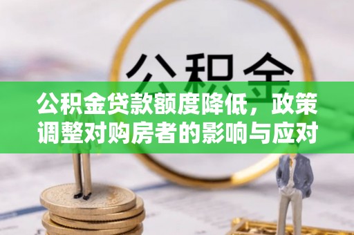 彭州公积金贷款额度降低，政策调整对购房者的影响与应对策略