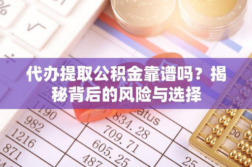 彭州代办提取公积金靠谱吗？揭秘背后的风险与选择