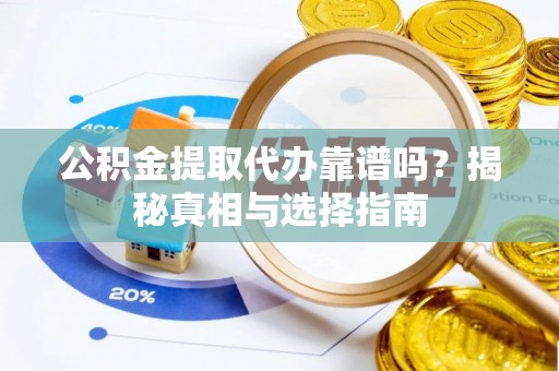 彭州公积金提取代办靠谱吗？揭秘真相与选择指南