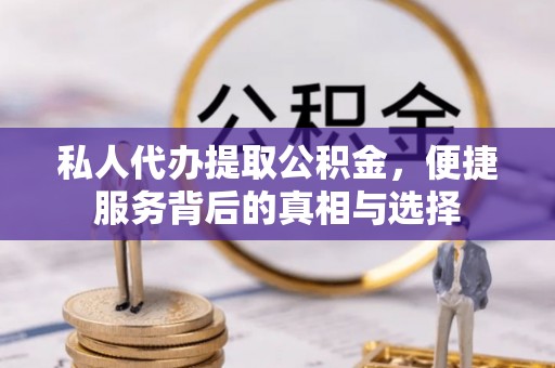 彭州私人代办提取公积金，便捷服务背后的真相与选择