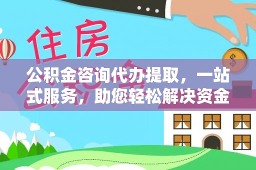彭州公积金咨询代办提取，一站式服务，助您轻松解决资金难题