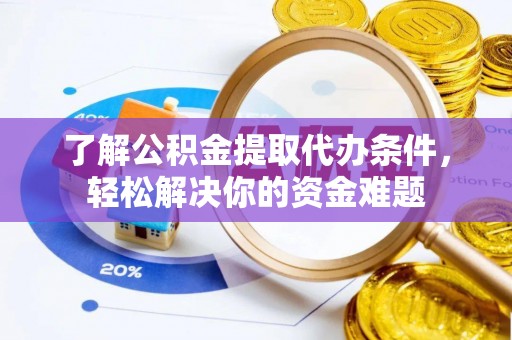 彭州了解公积金提取代办条件，轻松解决你的资金难题