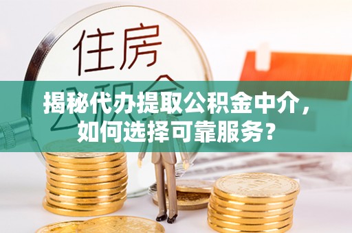 彭州揭秘代办提取公积金中介，如何选择可靠服务？
