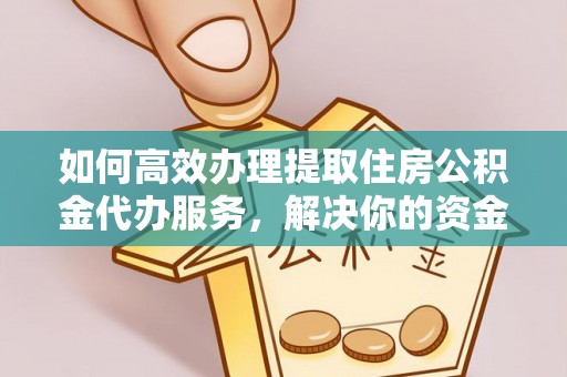 彭州如何高效办理提取住房公积金代办服务，解决你的资金需求