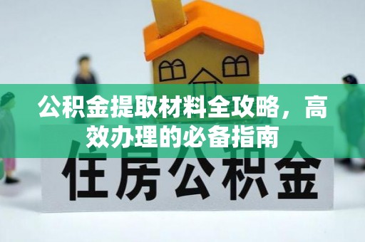 彭州公积金提取材料全攻略，高效办理的必备指南