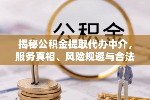彭州揭秘公积金提取代办中介，服务真相、风险规避与合法途径