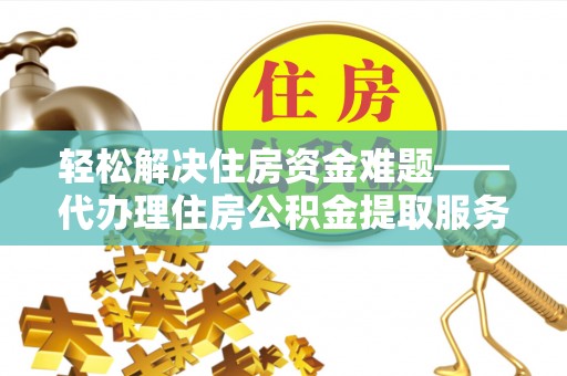 彭州轻松解决住房资金难题——代办理住房公积金提取服务详解