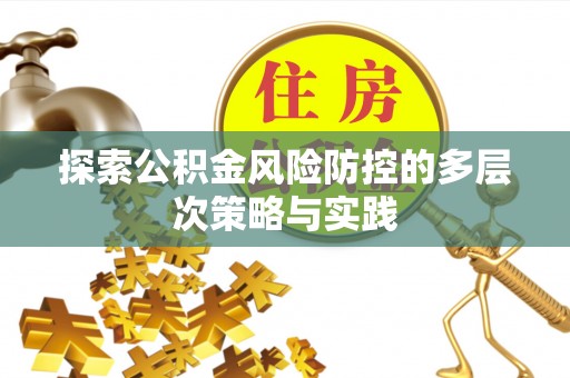 彭州探索公积金风险防控的多层次策略与实践