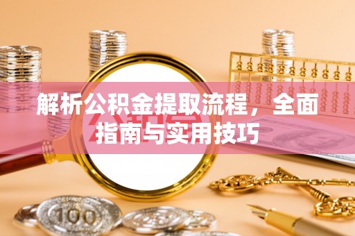 彭州解析公积金提取流程，全面指南与实用技巧