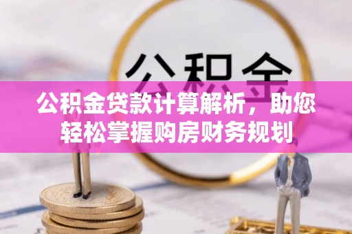 彭州公积金贷款计算解析，助您轻松掌握购房财务规划