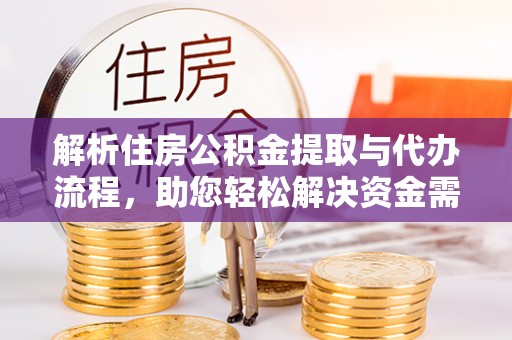 彭州解析住房公积金提取与代办流程，助您轻松解决资金需求