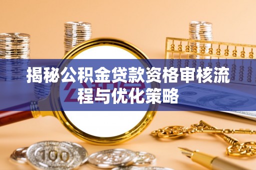 彭州揭秘公积金贷款资格审核流程与优化策略