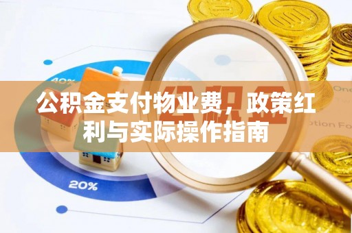 彭州公积金支付物业费，政策红利与实际操作指南