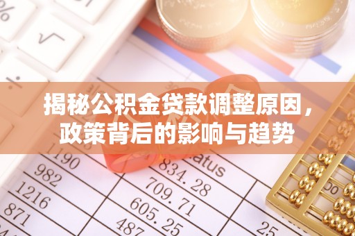 彭州揭秘公积金贷款调整原因，政策背后的影响与趋势