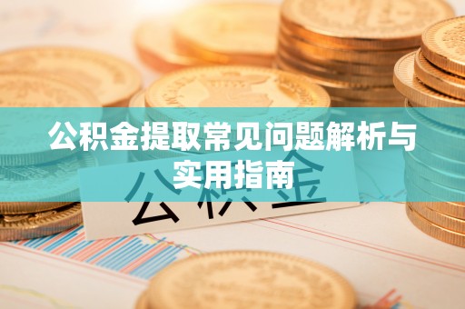 彭州公积金提取常见问题解析与实用指南
