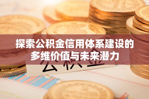 彭州探索公积金信用体系建设的多维价值与未来潜力
