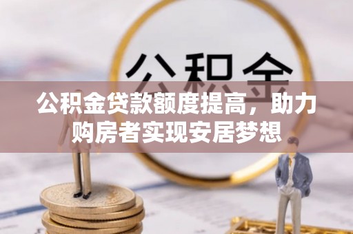 彭州公积金贷款额度提高，助力购房者实现安居梦想