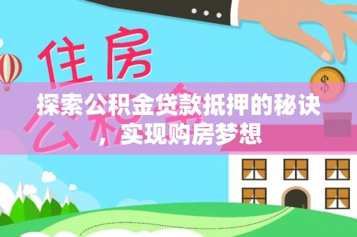 彭州探索公积金贷款抵押的秘诀，实现购房梦想