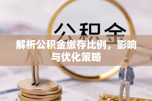 彭州解析公积金缴存比例，影响与优化策略