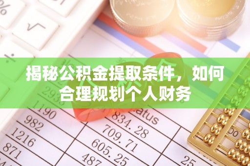 彭州揭秘公积金提取条件，如何合理规划个人财务