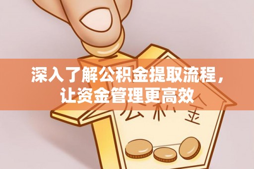 彭州深入了解公积金提取流程，让资金管理更高效