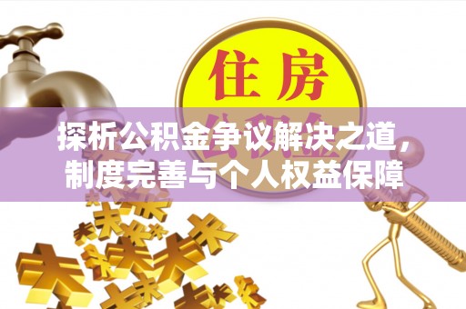 彭州探析公积金争议解决之道，制度完善与个人权益保障