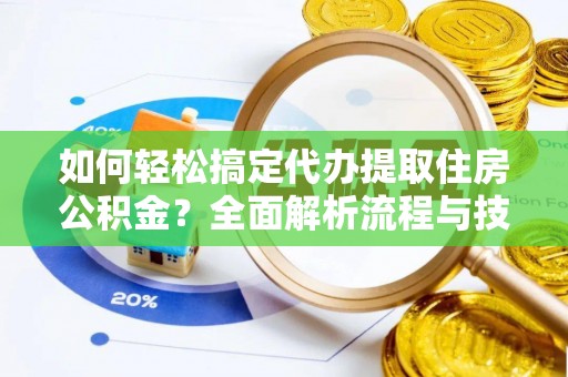 彭州如何轻松搞定代办提取住房公积金？全面解析流程与技巧